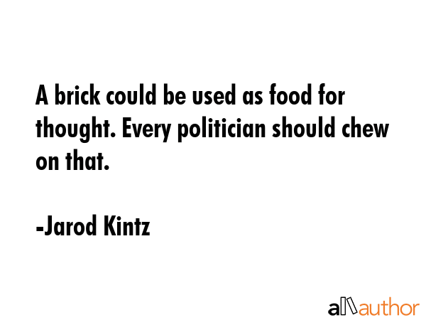 A brick could be used as food for thought. Every politician should chew on that. - Jarod Kintz Quote GIF