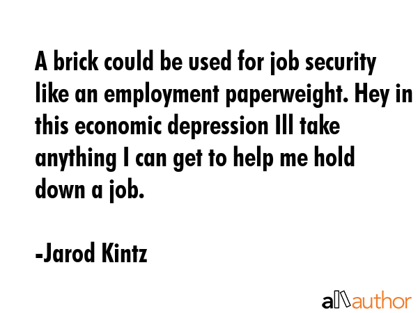 A brick could be used for job security like an employment paperweight. Hey in this economic... - Jarod Kintz Quote GIF