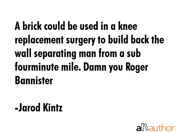 A brick could be used in a knee replacement surgery to build back the wall separating man from a... - Jarod Kintz Quote GIF