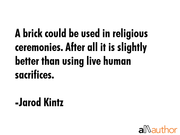A brick could be used in religious ceremonies. After all it is slightly better than using live... - Jarod Kintz Quote GIF