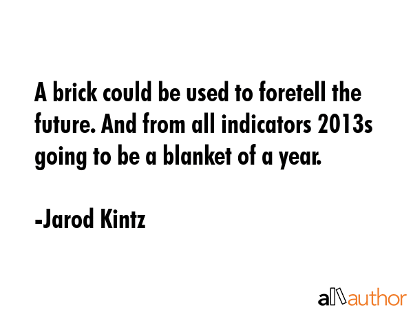 A brick could be used to foretell the future. And from all indicators 2013s going to be a blanket... - Jarod Kintz Quote GIF