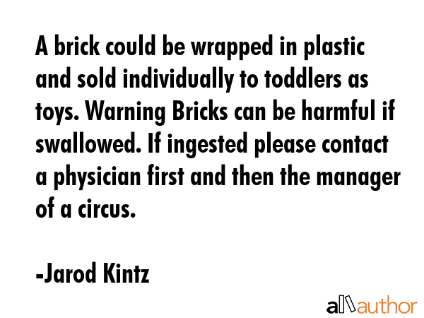 A brick could be wrapped in plastic and sold individually to toddlers as toys. Warning Bricks can... - Jarod Kintz Quote GIF