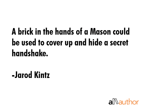 A brick in the hands of a Mason could be used to cover up and hide a secret handshake. - Jarod Kintz Quote GIF