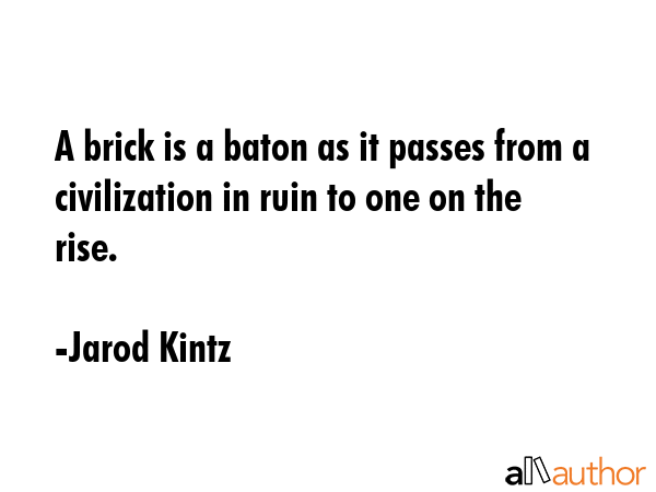 A brick is a baton as it passes from a civilization in ruin to one on the rise. - Jarod Kintz Quote GIF
