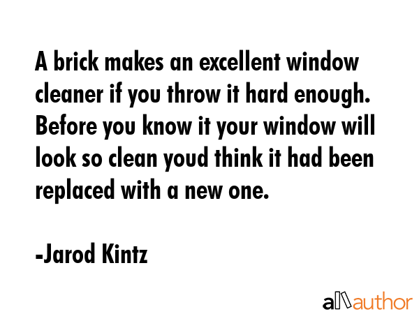 A brick makes an excellent window cleaner if you throw it hard enough. Before you know it your... - Jarod Kintz Quote GIF