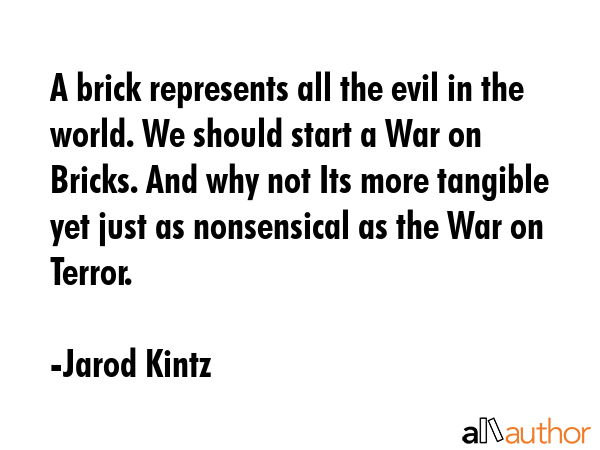 A brick represents all the evil in the world. We should start a War on Bricks. And why not Its more... - Jarod Kintz Quote GIF