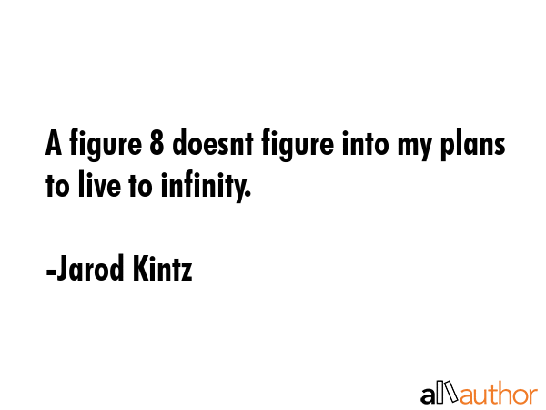 A figure 8 doesnt figure into my plans to live to infinity. - Jarod Kintz Quote GIF