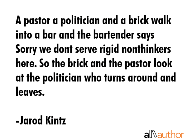 A pastor a politician and a brick walk into a bar and the bartender says Sorry we dont serve rigid... - Jarod Kintz Quote GIF