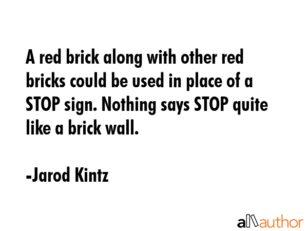 A red brick along with other red bricks could be used in place of a STOP sign. Nothing says STOP... - Jarod Kintz Quote GIF