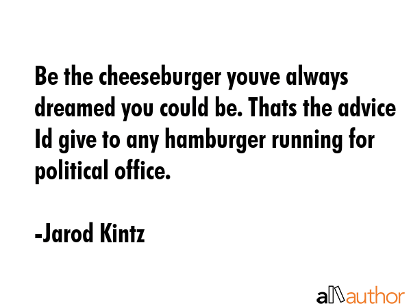 Be the cheeseburger youve always dreamed you could be. Thats the advice Id give to any hamburger... - Jarod Kintz Quote GIF