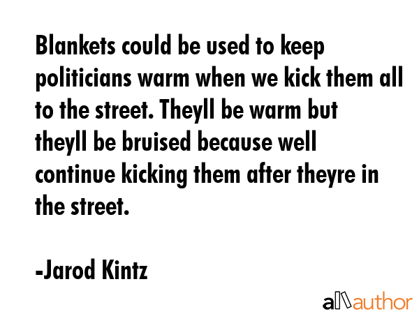 Blankets could be used to keep politicians warm when we kick them all to the street. Theyll be warm... - Jarod Kintz Quote GIF