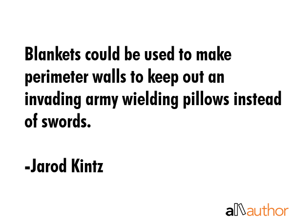 Blankets could be used to make perimeter walls to keep out an invading army wielding pillows... - Jarod Kintz Quote GIF
