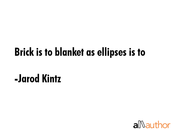 Brick is to blanket as ellipses is to - Jarod Kintz Quote GIF