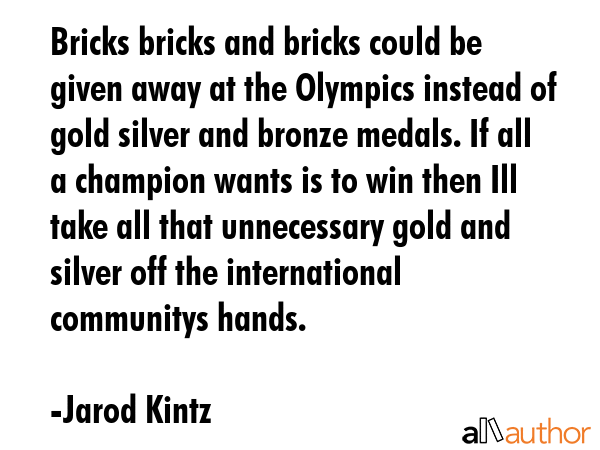 Bricks bricks and bricks could be given away at the Olympics instead of gold silver and bronze... - Jarod Kintz Quote GIF