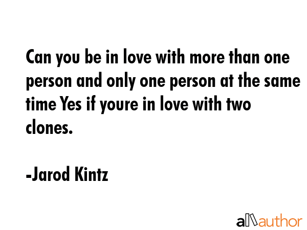 Can you be in love with more than one person and only one person at the same time Yes if youre in... - Jarod Kintz Quote GIF