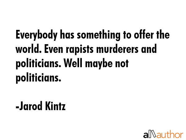 Everybody has something to offer the world. Even rapists murderers and politicians. Well maybe not... - Jarod Kintz Quote GIF