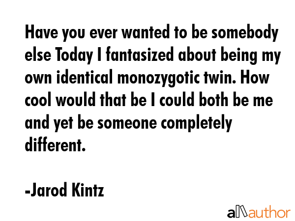 Have you ever wanted to be somebody else Today I fantasized about being my own identical... - Jarod Kintz Quote GIF