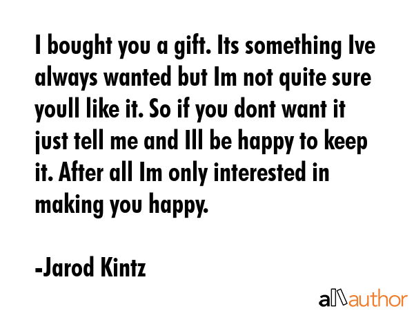 I bought you a gift. Its something Ive always wanted but Im not quite sure youll like it. So if you... - Jarod Kintz Quote GIF
