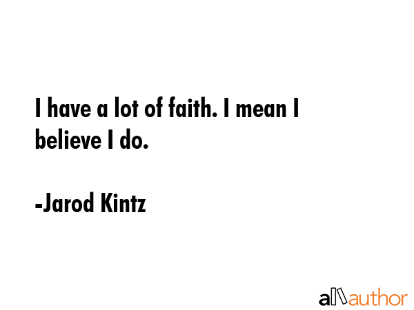 I have a lot of faith. I mean I believe I do. - Jarod Kintz Quote GIF