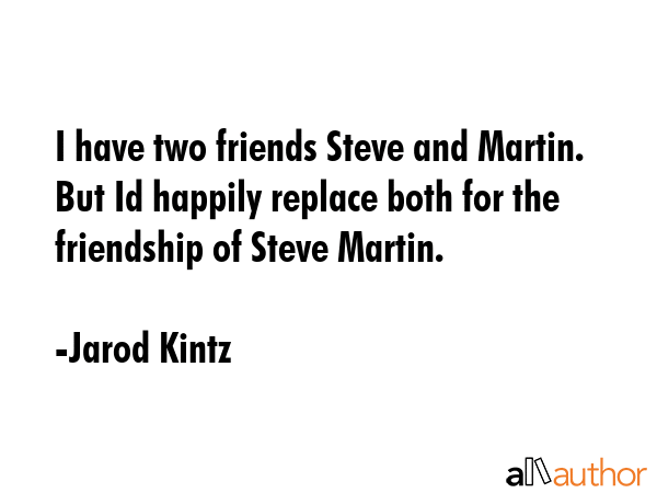 I have two friends Steve and Martin. But Id happily replace both for the friendship of Steve Martin. - Jarod Kintz Quote GIF