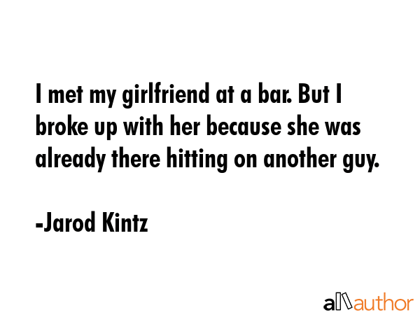 I met my girlfriend at a bar. But I broke up with her because she was already there hitting on... - Jarod Kintz Quote GIF