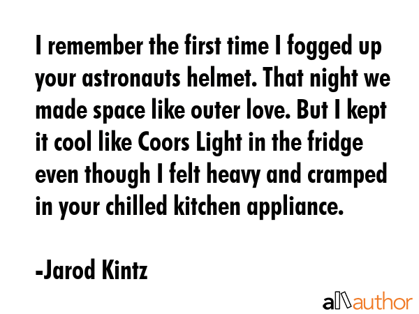 I remember the first time I fogged up your astronauts helmet. That night we made space like outer... - Jarod Kintz Quote GIF