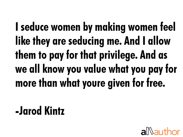 I seduce women by making women feel like they are seducing me. And I allow them to pay for that... - Jarod Kintz Quote GIF