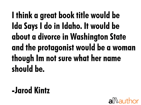 I think a great book title would be Ida Says I do in Idaho. It would be about a divorce in... - Jarod Kintz Quote GIF