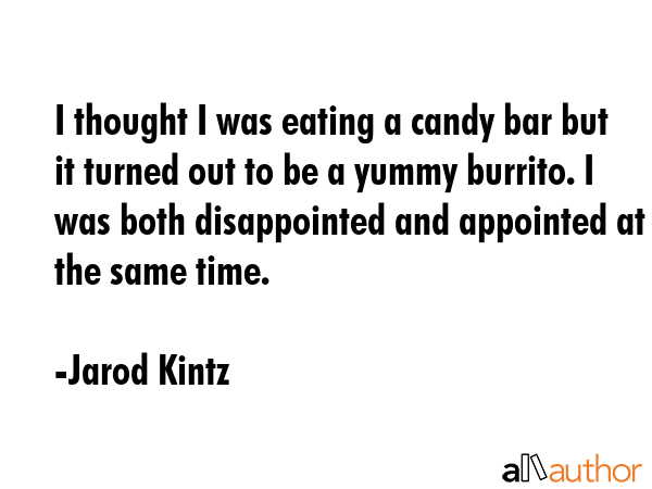 I thought I was eating a candy bar but it turned out to be a yummy burrito. I was both disappointed... - Jarod Kintz Quote GIF