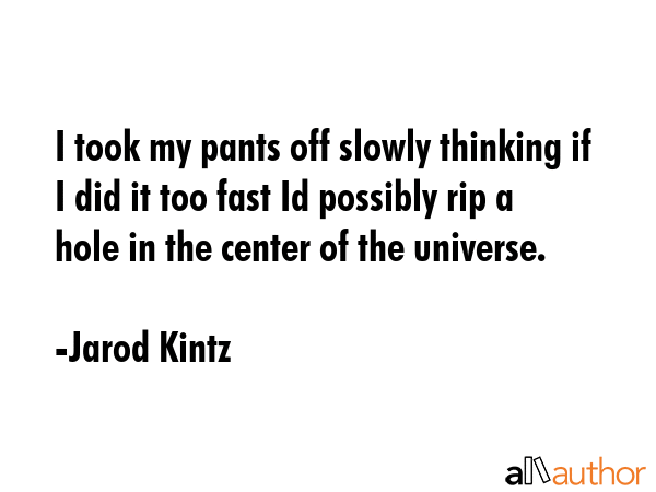 I took my pants off slowly thinking if I did it too fast Id possibly rip a hole in the center of... - Jarod Kintz Quote GIF