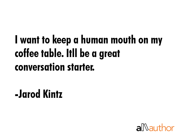 I want to keep a human mouth on my coffee table. Itll be a great conversation starter. - Jarod Kintz Quote GIF