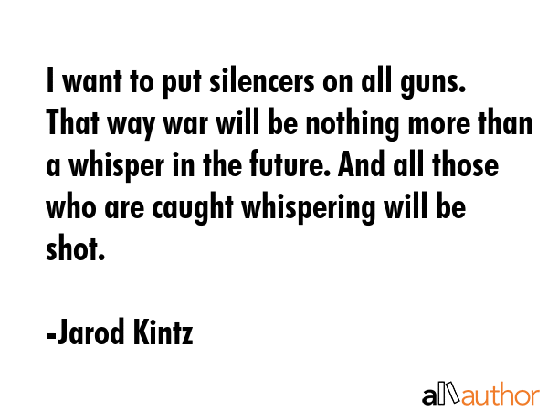 I want to put silencers on all guns. That way war will be nothing more than a whisper in the... - Jarod Kintz Quote GIF