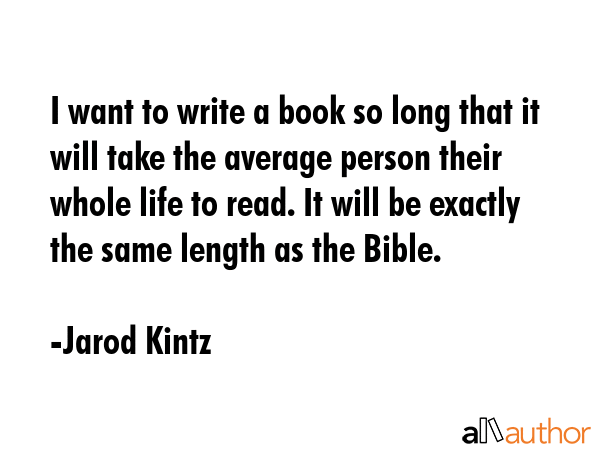 I want to write a book so long that it will take the average person their whole life to read. It... - Jarod Kintz Quote GIF