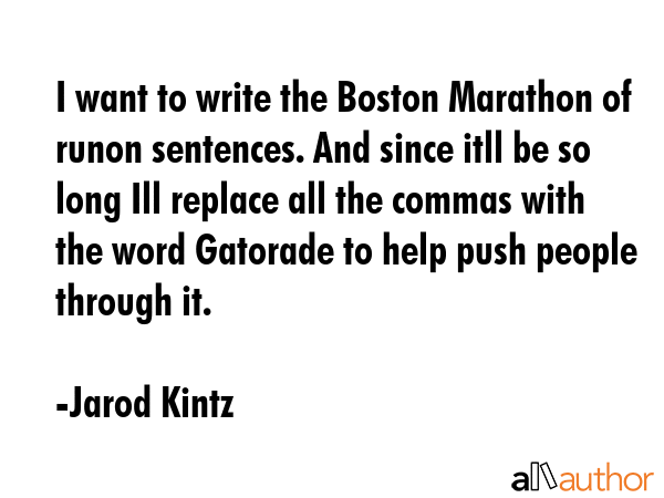 I want to write the Boston Marathon of runon sentences. And since itll be so long Ill replace all... - Jarod Kintz Quote GIF