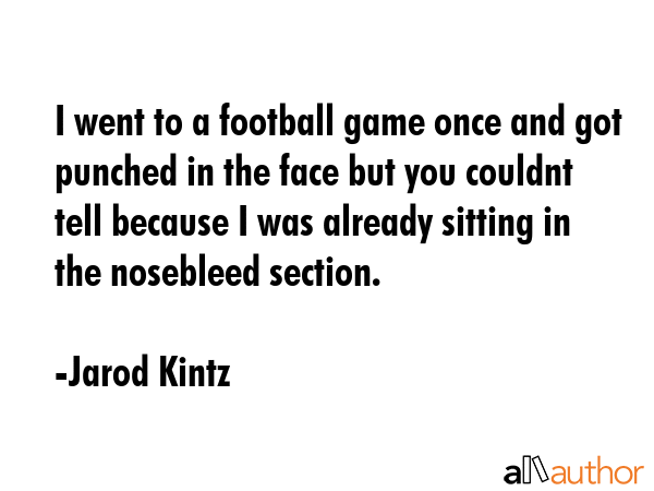 I went to a football game once and got punched in the face but you couldnt tell because I was... - Jarod Kintz Quote GIF