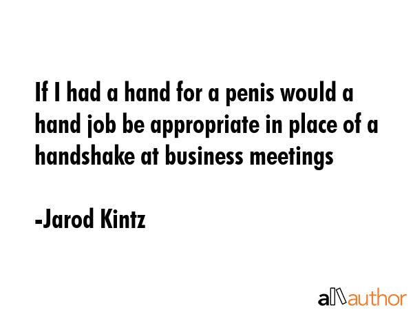 If I had a hand for a penis would a hand job be appropriate in place of a handshake at business... - Jarod Kintz Quote GIF