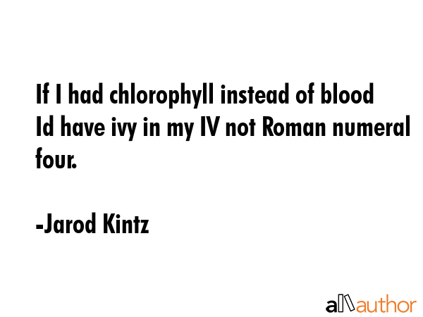 If I had chlorophyll instead of blood Id have ivy in my IV not Roman numeral four. - Jarod Kintz Quote GIF