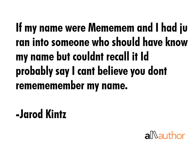 If my name were Mememem and I had just ran into someone who should have known my name but couldnt... - Jarod Kintz Quote GIF