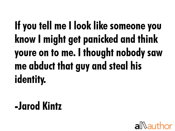 If you tell me I look like someone you know I might get panicked and think youre on to me. I... - Jarod Kintz Quote GIF