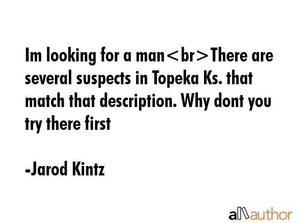 Im looking for a manThere are several suspects in Topeka Ks. that match that description. Why dont... - Jarod Kintz Quote GIF