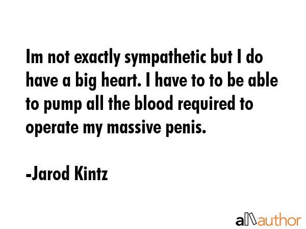 Im not exactly sympathetic but I do have a big heart. I have to to be able to pump all the blood... - Jarod Kintz Quote GIF