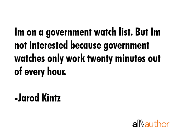 Im on a government watch list. But Im not interested because government watches only work twenty... - Jarod Kintz Quote GIF