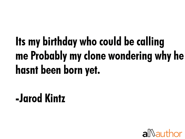 Its my birthday who could be calling me Probably my clone wondering why he hasnt been born yet. - Jarod Kintz Quote GIF