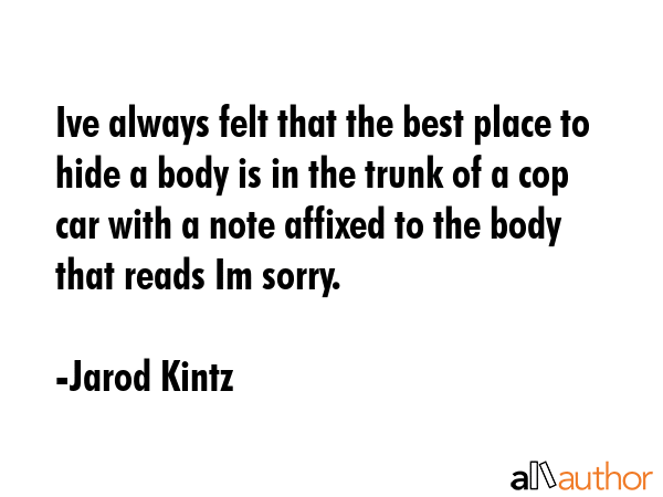 Ive always felt that the best place to hide a body is in the trunk of a cop car with a note affixed... - Jarod Kintz Quote GIF