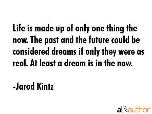 Life is made up of only one thing the now. The past and the future could be considered dreams if... - Jarod Kintz Quote GIF