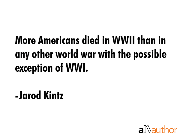 More Americans died in WWII than in any other world war with the possible exception of WWI. - Jarod Kintz Quote GIF