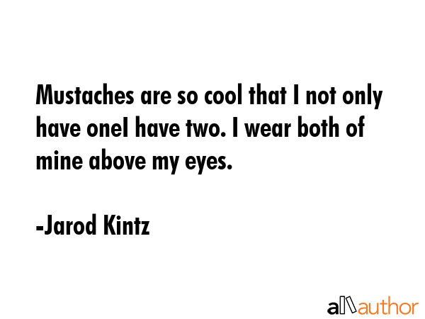 Mustaches are so cool that I not only have oneI have two. I wear both of mine above my eyes. - Jarod Kintz Quote GIF