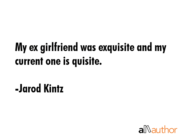 My ex girlfriend was exquisite and my current one is quisite. - Jarod Kintz Quote GIF