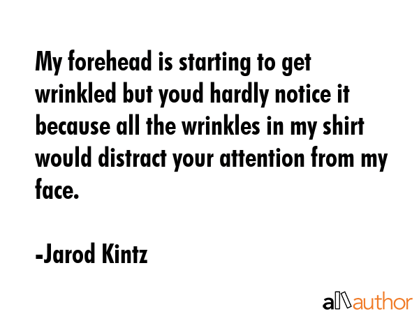 My forehead is starting to get wrinkled but youd hardly notice it because all the wrinkles in my... - Jarod Kintz Quote GIF