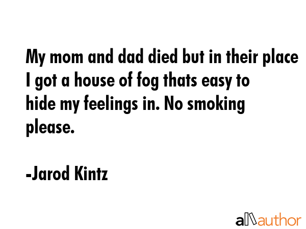 My mom and dad died but in their place I got a house of fog thats easy to hide my feelings in. No... - Jarod Kintz Quote GIF